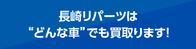 長崎リパーツは どんな車でも買取ります